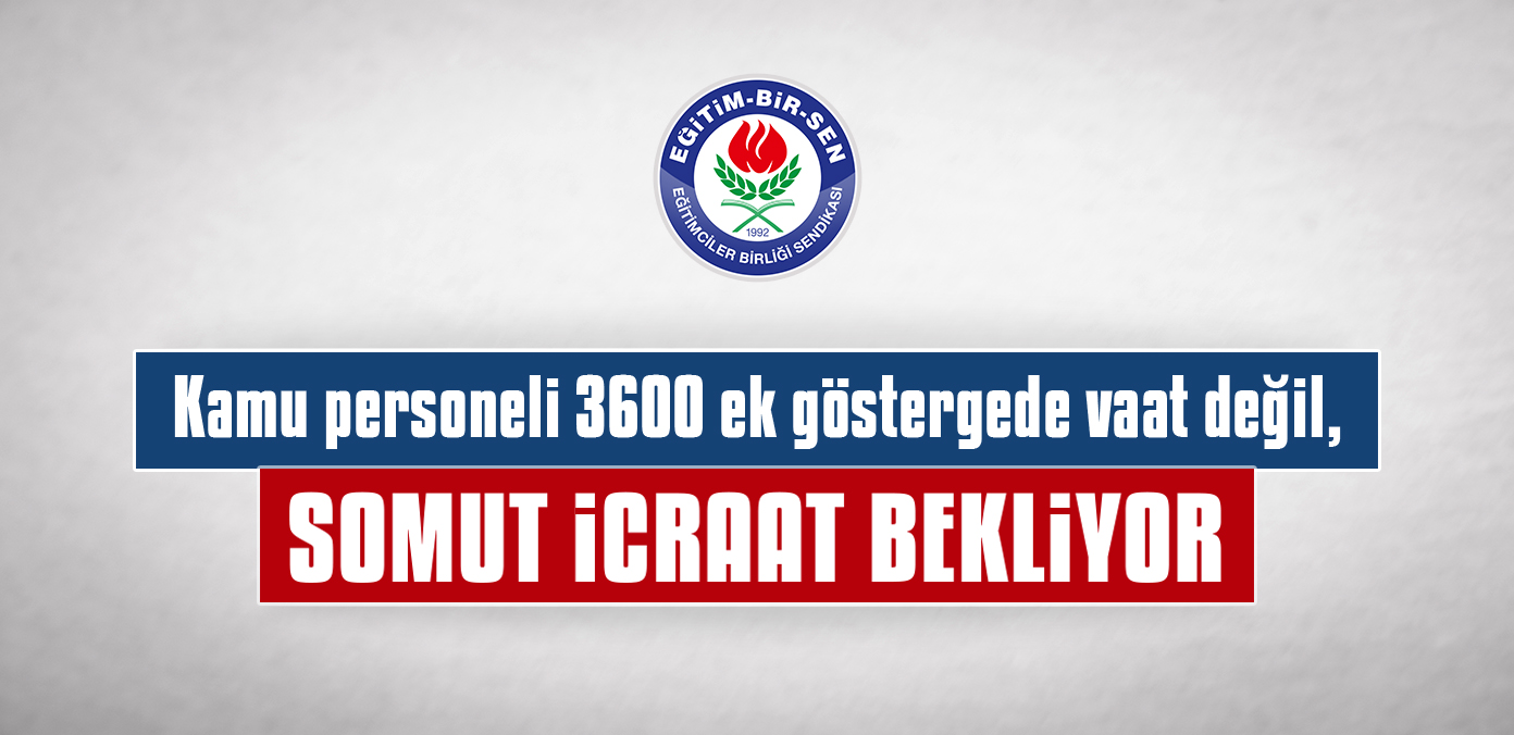 Kamu personeli 3600 ek göstergede vaat değil, somut icraat bekliyor