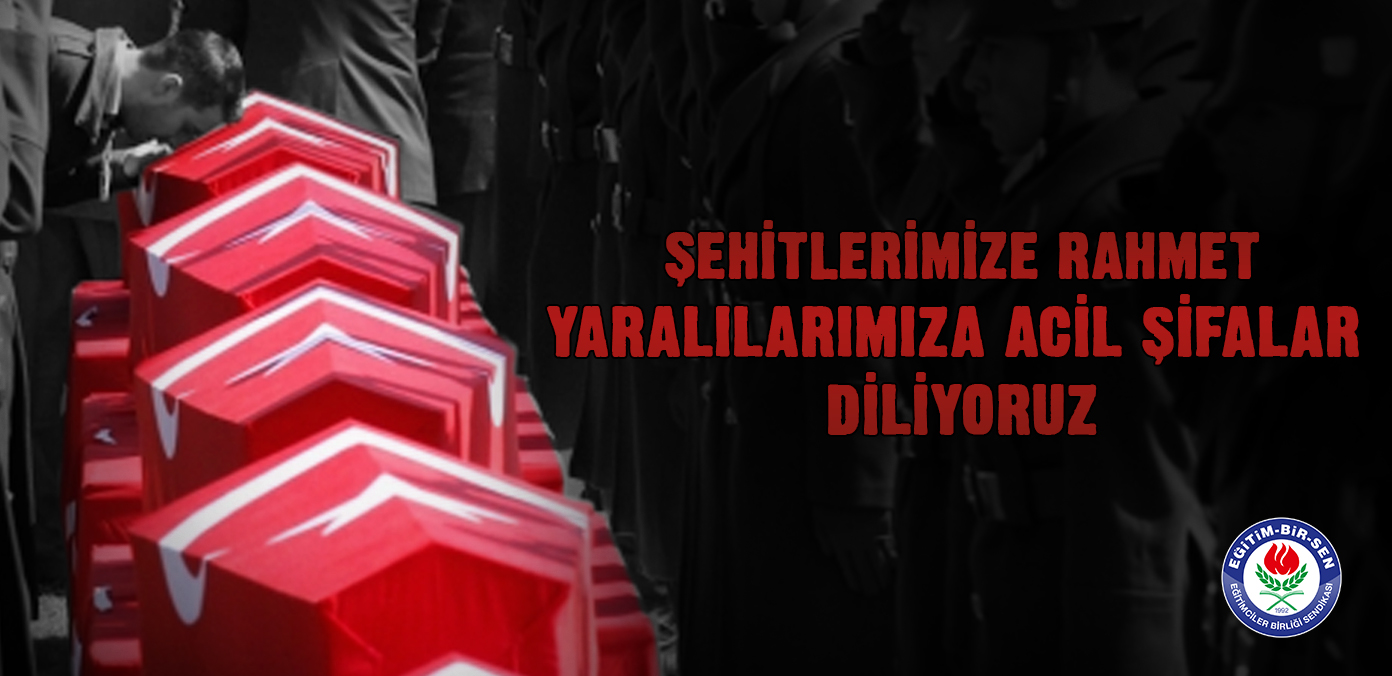 Şehitlerimize rahmet, yaralılarımıza acil şifalar diliyoruz