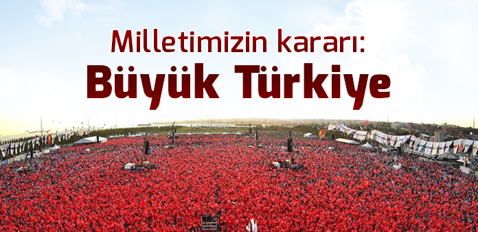 Milletimizin kararı: Büyük Türkiye