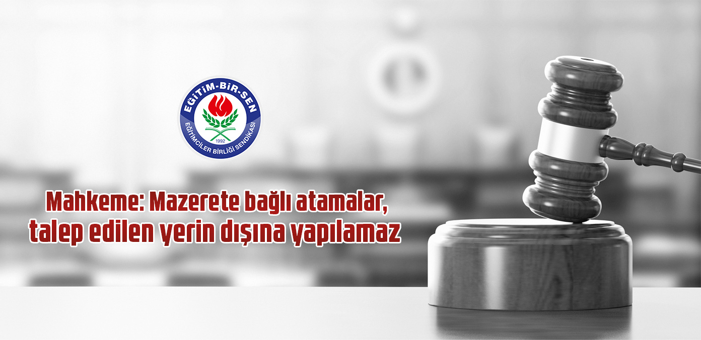 Mahkeme: Mazerete bağlı atamalar, talep edilen yerin dışına yapılamaz