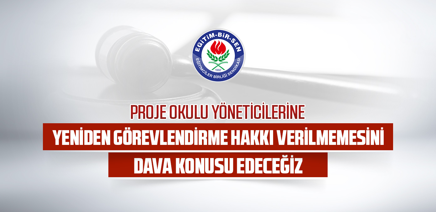 Proje okulu yöneticilerine yeniden görevlendirme hakkı verilmemesini dava konusu edeceğiz