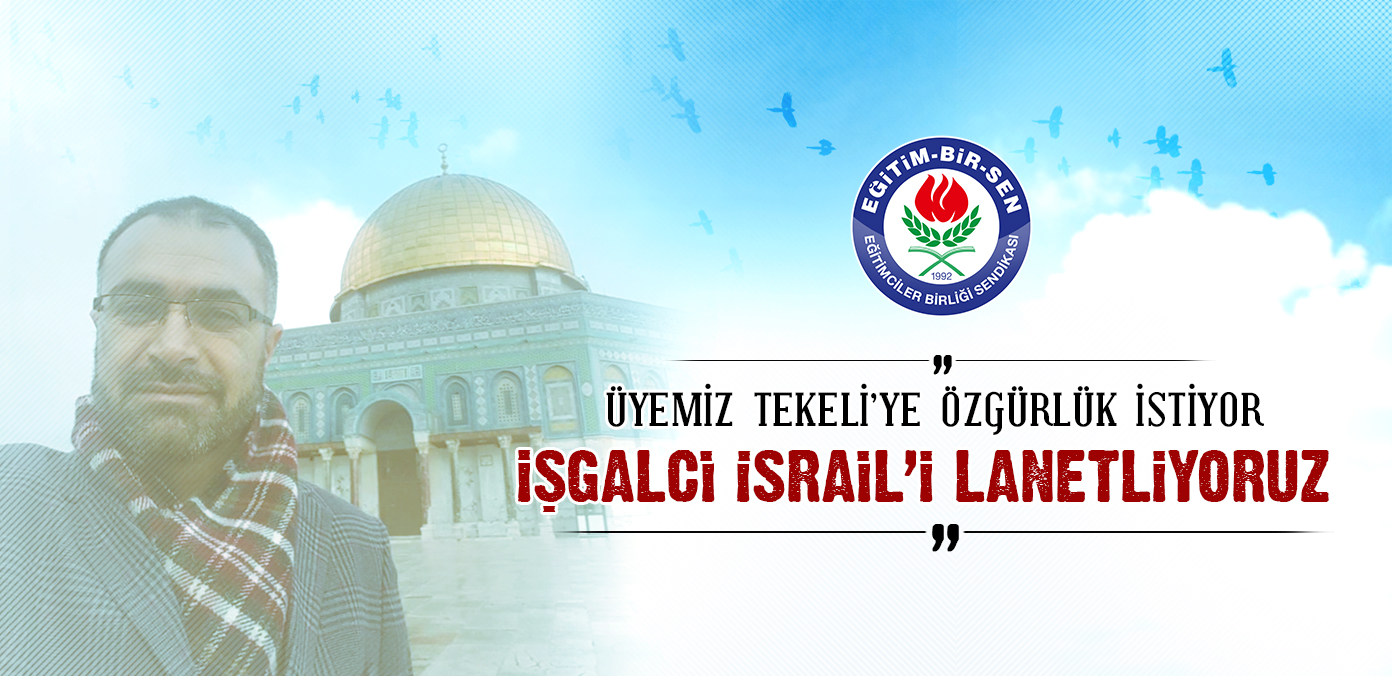 Üyemiz Tekeli'ye özgürlük istiyor, işgalci İsrail'i lanetliyoruz