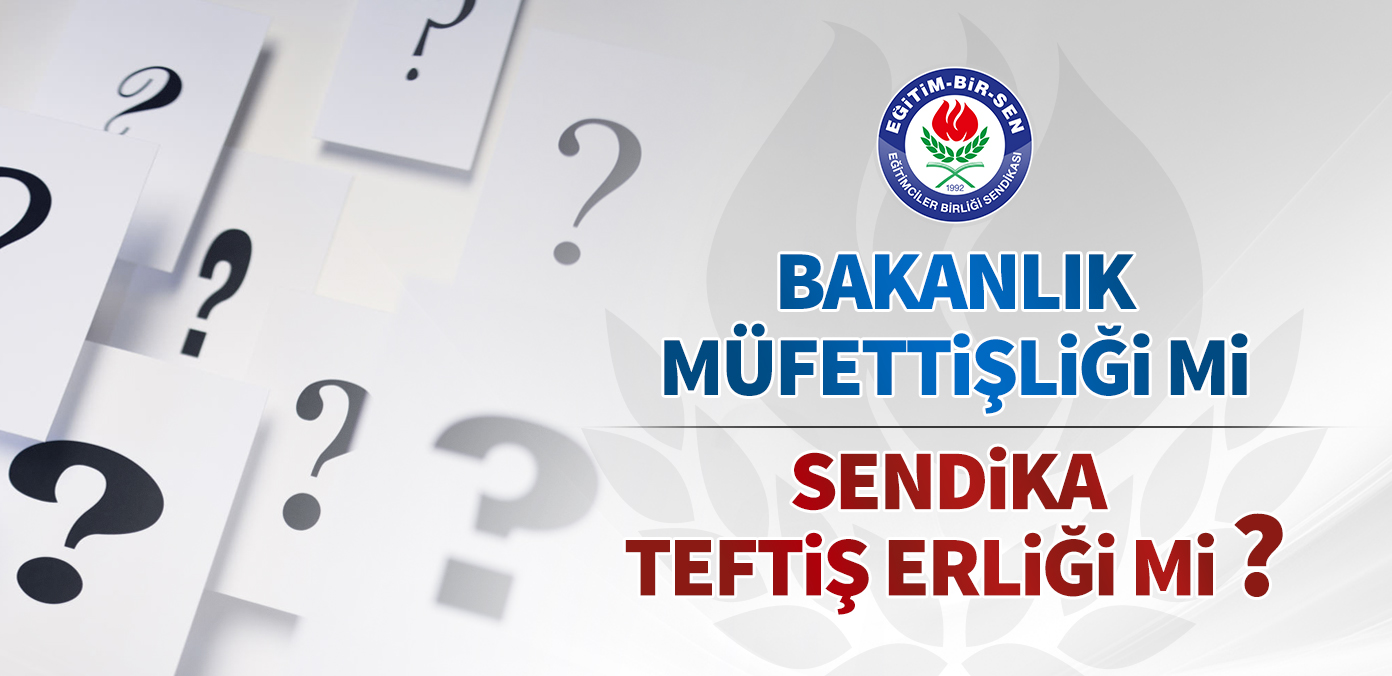 Bakanlık müfettişliği mi sendika teftiş erliği mi?