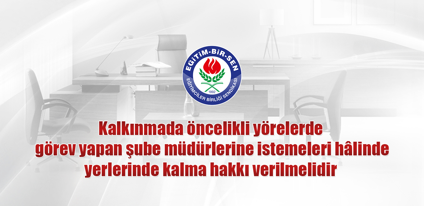 Kalkınmada öncelikli yörelerde görev yapan şube müdürlerine istemeleri hâlinde yerlerinde kalma hakkı verilmelidir