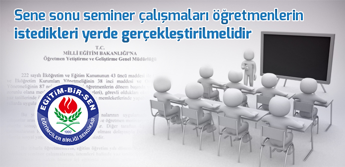 Sene sonu seminer çalışmaları öğretmenlerin istedikleri yerde gerçekleştirilmelidir