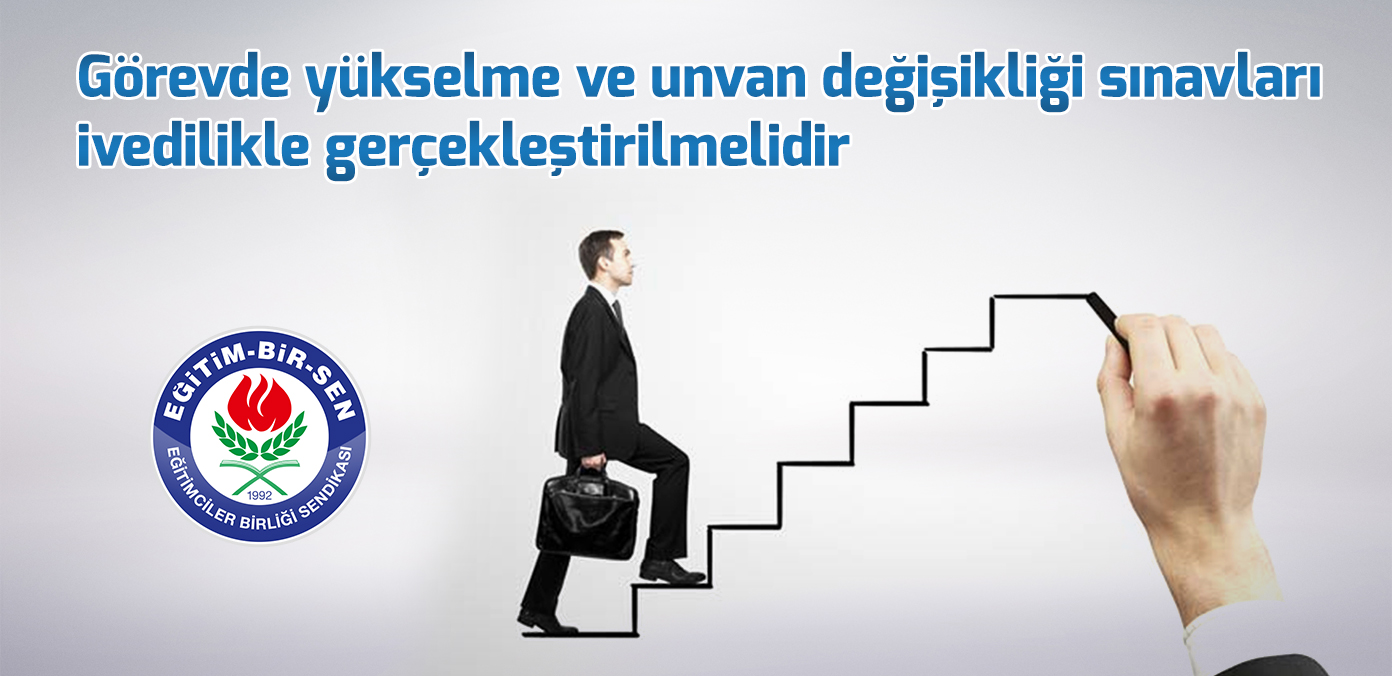 Görevde yükselme ve unvan değişikliği sınavları ivedilikle gerçekleştirilmelidir