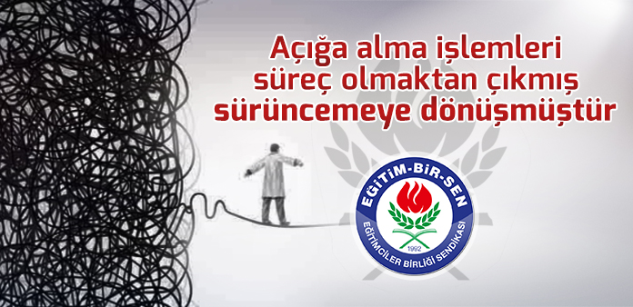 Açığa alma işlemleri süreç olmaktan çıkmış sürüncemeye dönüşmüştür