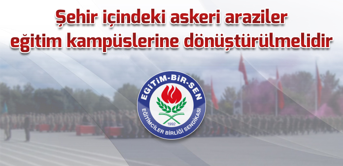 Şehir içindeki askeri araziler eğitim kampüslerine dönüştürülmelidir
