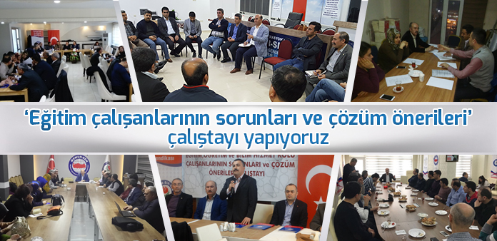 'Eğitim çalışanlarının sorunları ve çözüm önerileri' çalıştayı yapıyoruz
