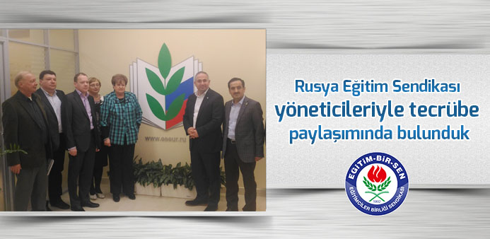 Rusya Eğitim Sendikası yöneticileriyle tecrübe paylaşımında bulunduk